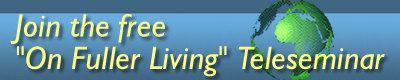 Join the Teleseminar, On Fuller Living Visit OnFullerLiving.com and Join the Teleseminar.